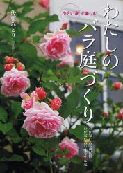 【新品】わたしのバラ庭づくり　小さい家で楽しむ　わが家にあった品種わが家にあわせるせん定　後藤みどり/著