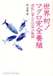 世界初!マグロ完全養殖　波乱に富んだ32年の軌跡　林宏樹/著