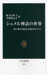 【新品】【本】シュメル神話の世界　粘土板に刻まれた最古のロマン　岡田明子/著　小林登志子/著