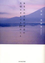 【新品】【本】あなたの人生で本当に大切にするべき27のこと　原田真裕美/著　井島健至/写真