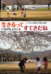 生きるってすてきだね　〈いのち〉の授業3年間の記録　いながきようこ/文