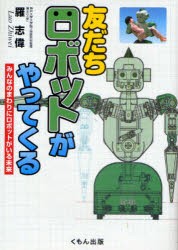 友だちロボットがやってくる　みんなのまわりにロボットがいる未来　羅志偉/著