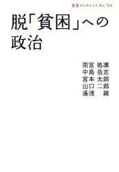 脱「貧困」への政治　雨宮処凛/著　中島岳志/著　宮本太郎/著　山口二郎/著　湯浅誠/著