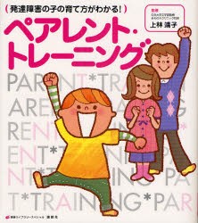 発達障害の子の育て方がわかる!ペアレント・トレーニング　上林靖子/監修