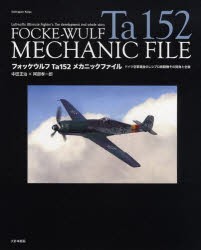 【新品】【本】フォッケウルフTa152メカニックファイル　ドイツ空軍最後のレシプロ戦闘機その開発と全貌　中田正治/〔著〕　阿部孝一郎/