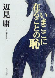 いまここに在ることの恥　辺見庸/〔著〕