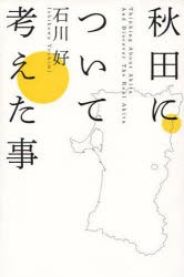 【新品】【本】秋田について考えた事　石川好/著