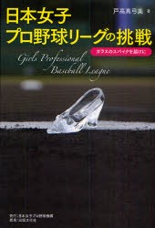 日本女子プロ野球リーグの挑戦　ガラスのスパイクを届けに　戸高真弓美/著