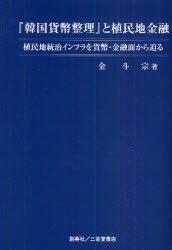 『韓国貨幣整理』と植民地金融　植民地統治インフラを貨幣・金融面から迫る　金斗宗/著