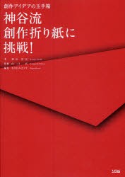 神谷流創作折り紙に挑戦!　創作アイデアの玉手箱　神谷哲史/著　山口真/監修　おりがみはうす/編集