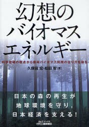 【新品】幻想のバイオマスエネルギー　科学技術の視点から森林バイオマス利用の在り方を探る　久保田宏/著　松田智/著