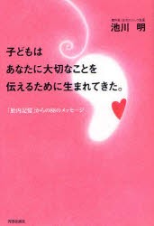 【新品】【本】子どもはあなたに大切なことを伝えるために生まれてきた。　「胎内記憶」からの88のメッセージ　池川明/著