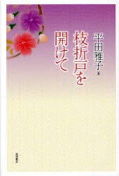 枝折戸を開けて　平田雅子/著