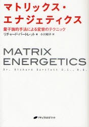 【新品】【本】マトリックス・エナジェティクス　量子論的手法による変容のテクニック　リチャード・バートレット/著　小川昭子/訳