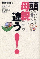 【新品】【本】頭のいい子を育てる母親は、ここが違う!　受験プロが明かす賢い母親の共通点　松永暢史/著