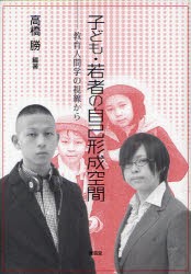 子ども・若者の自己形成空間　教育人間学の視線から　高橋勝/編著