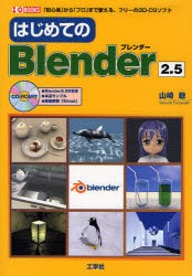 はじめてのBlender2．5　「初心者」から「プロ」まで使える、フリーの3D−CGソフト　山崎聡/著　第二IO編集部/編集