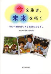 今を生き，未来を拓く　その一瞬を見つめる教師のまなざし　福島大学附属小学校/著