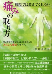 【新品】【本】病院では教えてくれない痛みの取り方　痛みをその場で取ることを追求したあんしん療法のすべて　松島弘之/著