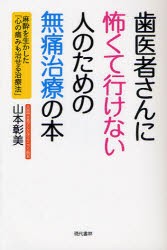 歯医者さんに怖くて行けない人のための無痛治療の本　麻酔を生かした「心の痛みも治せる治療法」　山本彰美/著