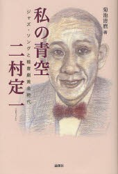 【新品】【本】私の青空　二村定一　ジャズ・ソングと軽喜劇黄金時代　菊池清麿/著