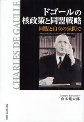 【新品】【本】ドゴールの核政策と同盟戦略　同盟と自立の狭間で　山本健太郎/著