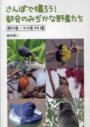 さんぽで撮ろう!都陰のみぢかな野鳥たち　野の鳥・水の鳥94種　鈴木研二/写真・文