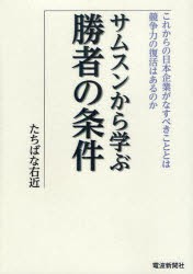 【新品】【本】サムスンから学ぶ勝者の条件　これからの日本企業がなすべきこととは　競争力の復活はあるのか　たちばな右近/著