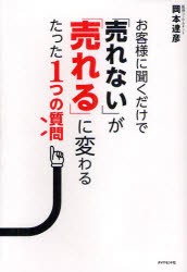 お客様に聞くだけで「売れない」が「売れる」に変わるたった1つの質問　岡本達彦/著