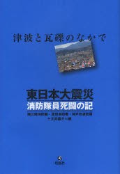 東日本大震災消防隊員死闘の記　津波と瓦礫のなかで　南三陸消防署/編　亘理消防署/編　神戸市消防局/編　川井龍介/編