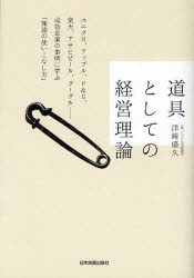 道具としての経営理論　ユニクロ、アップル、P＆G、楽天、アサヒビール、グーグル…成功企業の事例に学ぶ「理論の使いこなし方」　津崎盛