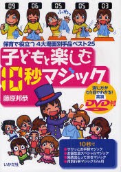 子どもと楽しむ10秒マジック　保育で役立つ4大場面別手品ベスト25　演じ方がひと目でわかる!実演DVD付　藤原邦恭/著