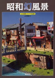 【新品】【本】昭和幻風景　山本高樹ジオラマ作品集　山本高樹/著