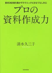 プロの資料作成力　意思決定者を動かすテクニックとおもてなしの心　清水久三子/著