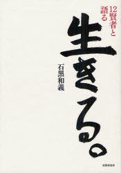 【新品】【本】生きる。　12賢者と語る　石黒和義/著