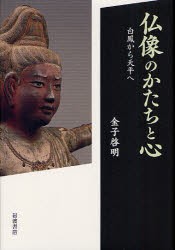 【新品】【本】仏像のかたちと心　白鳳から天平へ　金子啓明/著