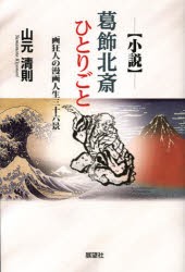 【新品】【本】葛飾北斎ひとりごと　画狂人の漫画人生三十六景　小説　山元清則/著