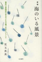 【新品】【本】海のいる風景　重症心身障害のある子どもの親であるということ　児玉真美/著