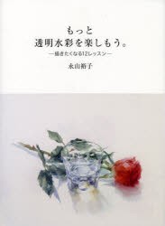 【新品】【本】もっと透明水彩を楽しもう。　描きたくなる12レッスン　永山裕子/著