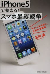 【新品】iPhone5で始まる!スマホ最終戦争　「モバイル」の達人が見た最前線　石川温/著