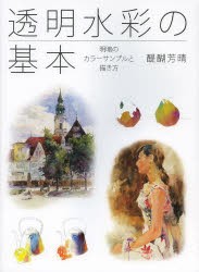 【新品】【本】透明水彩の基本　明暗のカラーサンプルと描き方　醍醐芳晴/〔著〕　グラフィック社/編