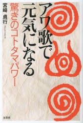 アワ歌で元気になる　驚きのコトタマパワー　宮崎貞行/著