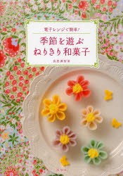 【新品】【本】季節を遊ぶねりきり和菓子　電子レンジで簡単!　鳥居満智栄/著