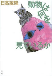 動物は何を見ているか　日高敏隆/著