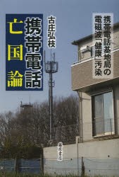 【新品】【本】携帯電話亡国論　携帯電話基地局の電磁波「健康」汚染　古庄弘枝/著