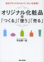 オリジナル化粧品を「つくる」「使う」「売る」　自分ブランドのコスメで、キレイを実現!　宇治原一成/著