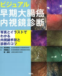 ビジュアル早期大腸癌内視鏡診断　写真とイラストでわかる内視鏡手技と診断のコツ　荒井邦佳/監修　安藤昌之/著　椿昌裕/著