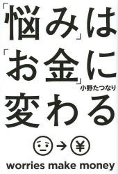 「悩み」は「お金」に変わる　小野たつなり/著