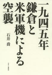 【新品】【本】一九四五年鎌倉と米軍機による空襲　石井喬/著