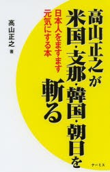 【新品】【本】高山正之が米国・支那・韓国・朝日を斬る　日本人をますます元気にする本　高山正之/著